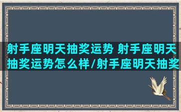 射手座明天抽奖运势 射手座明天抽奖运势怎么样/射手座明天抽奖运势 射手座明天抽奖运势怎么样-我的网站